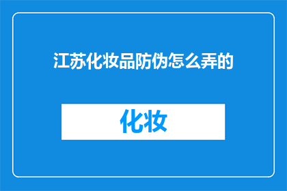江苏化妆品防伪怎么弄的(江苏化妆品防伪措施如何实施？)