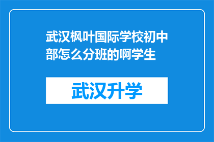 武汉枫叶国际学校初中部怎么分班的啊学生(武汉枫叶国际学校初中部如何进行分班？)