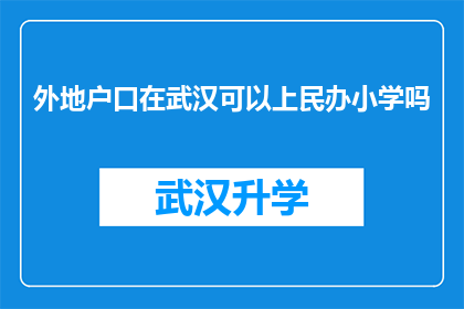 外地户口在武汉可以上民办小学吗(外地户口在武汉能否就读民办小学？)