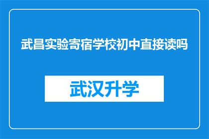武昌实验寄宿学校初中直接读吗(武昌实验寄宿学校初中是否允许学生直接就读？)