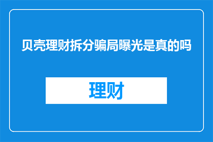 贝壳理财拆分骗局曝光是真的吗(贝壳理财拆分骗局曝光是真的吗？)