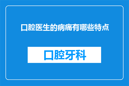 口腔医生的病痛有哪些特点(口腔医生的病痛有哪些特点？)