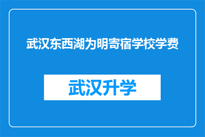 武汉东西湖为明寄宿学校学费(武汉东西湖为明寄宿学校学费是多少？)