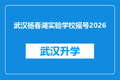 武汉杨春湖实验学校摇号2026(武汉杨春湖实验学校2026年摇号计划是否已确定？)