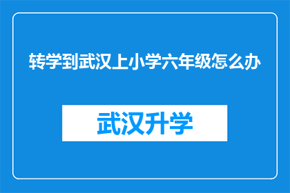 转学到武汉上小学六年级怎么办(面对转学到武汉上小学六年级的挑战，家长和学生该如何应对？)
