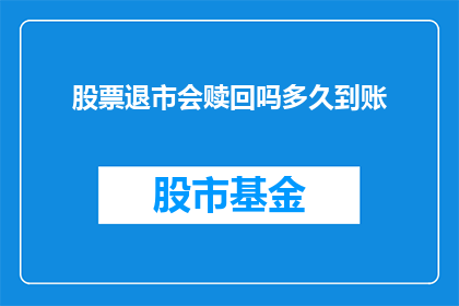 股票退市会赎回吗多久到账(股票退市后，投资者是否有机会赎回？赎回过程需要多长时间到账？)
