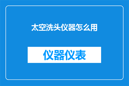 太空洗头仪器怎么用(太空洗头仪器的正确使用方法是什么？)
