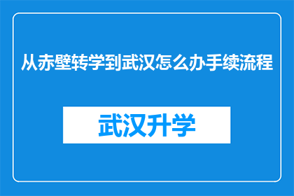从赤壁转学到武汉怎么办手续流程(如何从赤壁转学到武汉并顺利完成手续流程？)