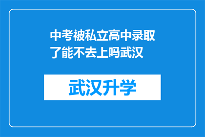 中考被私立高中录取了能不去上吗武汉(中考后私立高中录取通知，学生家长是否应放弃就读机会？)