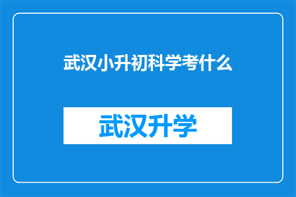 武汉小升初科学考什么(武汉小升初科学考试内容是什么？)