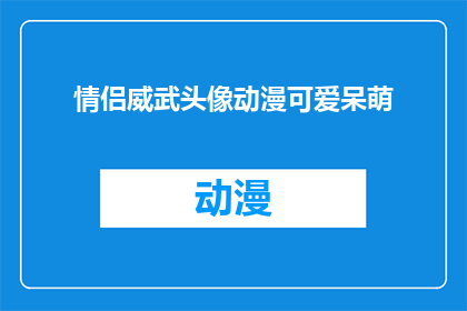 情侣威武头像动漫可爱呆萌(情侣头像动漫：可爱呆萌风格，你最喜欢哪一种？)