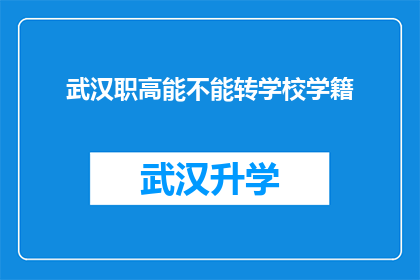 武汉职高能不能转学校学籍(武汉职高学籍转移的可能性探讨)
