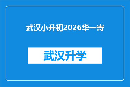 武汉小升初2026华一寄(武汉小升初2026年华一寄，家长和学生如何应对？)