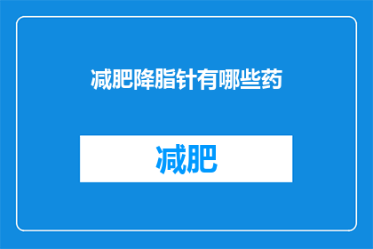 减肥降脂针有哪些药(减肥降脂针的药品种类有哪些？)
