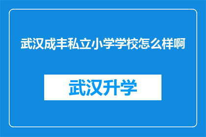 武汉成丰私立小学学校怎么样啊(武汉成丰私立小学的办学质量如何？)