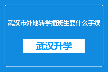 武汉市外地转学插班生要什么手续(武汉市外地转学插班生需要哪些手续？)