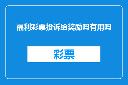 福利彩票投诉给奖励吗有用吗(福利彩票投诉是否有效？)