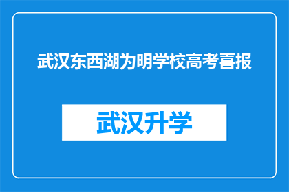 武汉东西湖为明学校高考喜报(武汉东西湖为明学校高考喜报：成绩斐然，荣耀绽放)