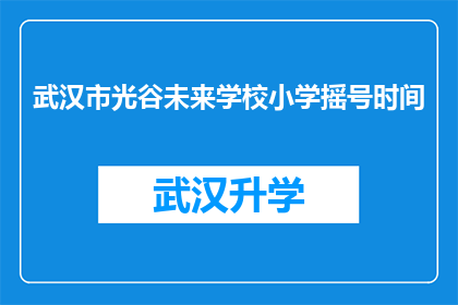 武汉市光谷未来学校小学摇号时间(武汉市光谷未来学校小学摇号时间何时公布？)