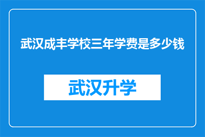 武汉成丰学校三年学费是多少钱(武汉成丰学校三年学费是多少？)