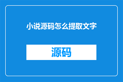 小说源码怎么提取文字(如何从小说源码中提取文字？)