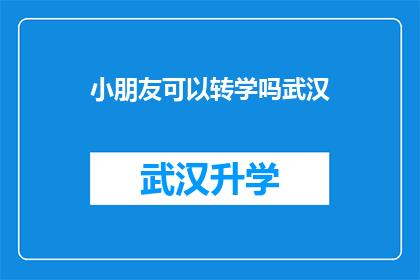 小朋友可以转学吗武汉(武汉小朋友是否能够转学？)