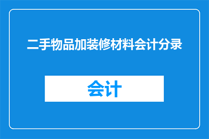 二手物品加装修材料会计分录(如何正确记录二手物品交易和装修材料采购的会计分录？)