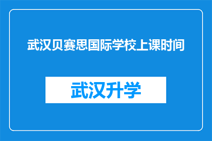 武汉贝赛思国际学校上课时间(武汉贝赛思国际学校的上课时间是什么时候？)