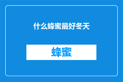 什么蜂蜜最好冬天(冬季最佳蜂蜜选择：哪种蜂蜜在寒冷季节最为珍贵？)