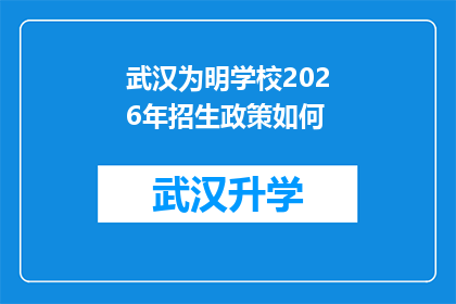 武汉为明学校2026年招生政策如何(武汉为明学校2026年招生政策将如何调整？)