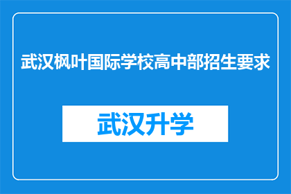 武汉枫叶国际学校高中部招生要求(武汉枫叶国际学校高中部招生要求是什么？)