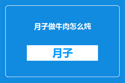 月子做牛肉怎么炖(如何以最美味的方式炖制月子期间的牛肉？)