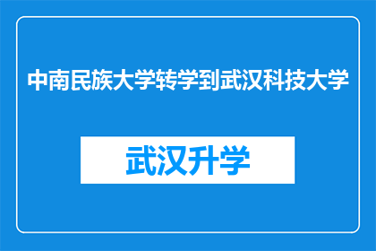 中南民族大学转学到武汉科技大学(中南民族大学的学生是否有机会转入武汉科技大学？)