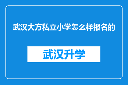 武汉大方私立小学怎么样报名的(武汉大方私立小学报名流程及条件详解)