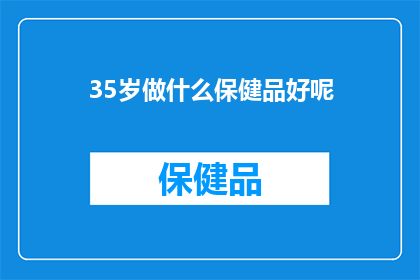 35岁做什么保健品好呢(35岁如何选择合适的保健品？)