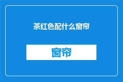 茶红色配什么窗帘(茶红色调如何搭配窗帘？)