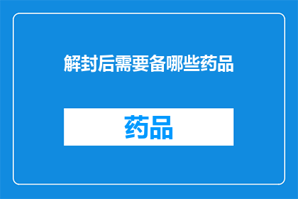 解封后需要备哪些药品(解封后，您需要备哪些药品以应对可能的健康挑战？)