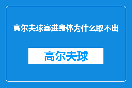 高尔夫球塞进身体为什么取不出(高尔夫球为何难以从身体中取出？)