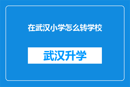 在武汉小学怎么转学校(在武汉小学如何顺利转学？)