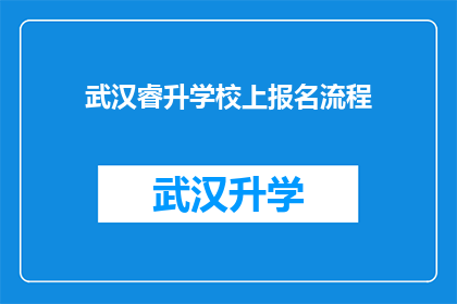 武汉睿升学校上报名流程(武汉睿升学校的报名流程是怎样的？)