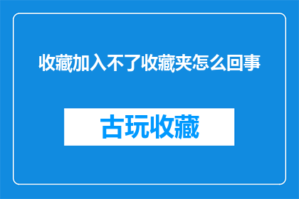 收藏加入不了收藏夹怎么回事(收藏功能失效：无法将收藏加入收藏夹的原因是什么？)