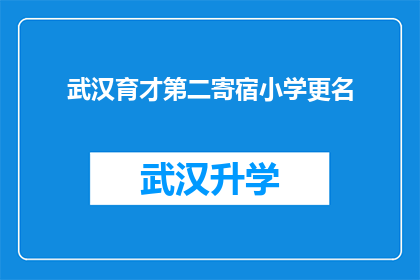 武汉育才第二寄宿小学更名(武汉育才第二寄宿小学更名一事，是否已得到官方确认？)