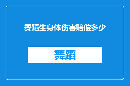 舞蹈生身体伤害赔偿多少(舞蹈生在训练中受伤，应如何获得合理的身体伤害赔偿？)