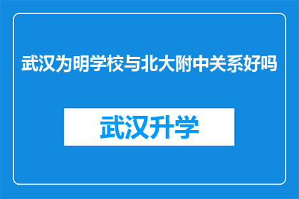 武汉为明学校与北大附中关系好吗(武汉为明学校与北大附中之间是否存在良好的合作关系？)