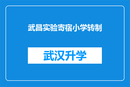 武昌实验寄宿小学转制(武昌实验寄宿小学是否正在进行转制？)