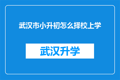 武汉市小升初怎么择校上学(武汉市小升初择校上学：如何为孩子选择一所理想的学校？)