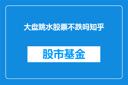 大盘跳水股票不跌吗知乎(大盘跳水，股票不跌吗？)