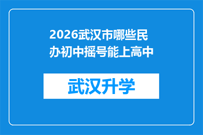 2026武汉市哪些民办初中摇号能上高中(2026年武汉市民办初中摇号能否确保学生升入高中？)