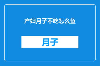 产妇月子不吃怎么鱼(产妇在月子期间是否应该食用鱼类？)