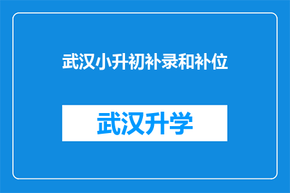 武汉小升初补录和补位(武汉小升初补录和补位：家长和学生如何应对？)